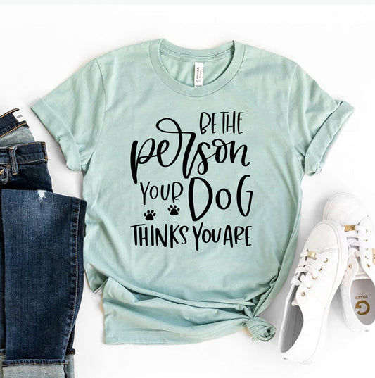 Be the Person Your Dog Thinks You Are T-Shirt - Women’s Fashion - Women’s Clothing - Tops & Tees - T-Shirts