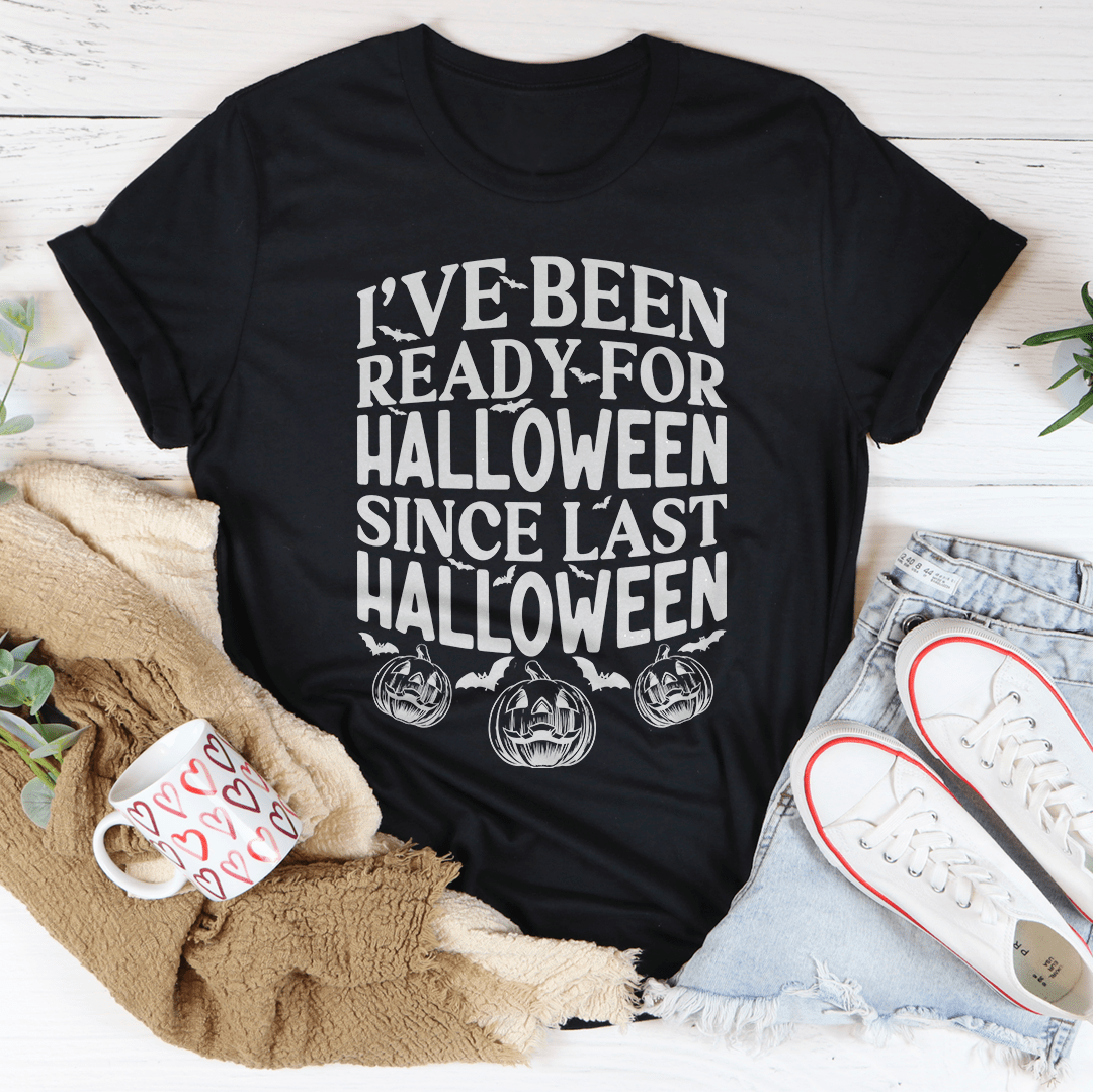 I've Been Ready for Halloween Since Last Halloween Tee