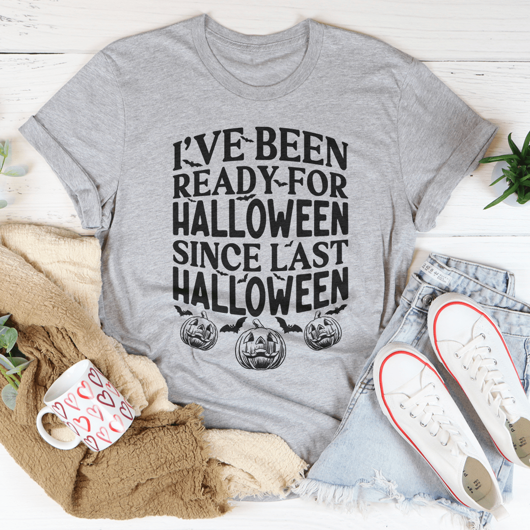 I've Been Ready for Halloween Since Last Halloween Tee