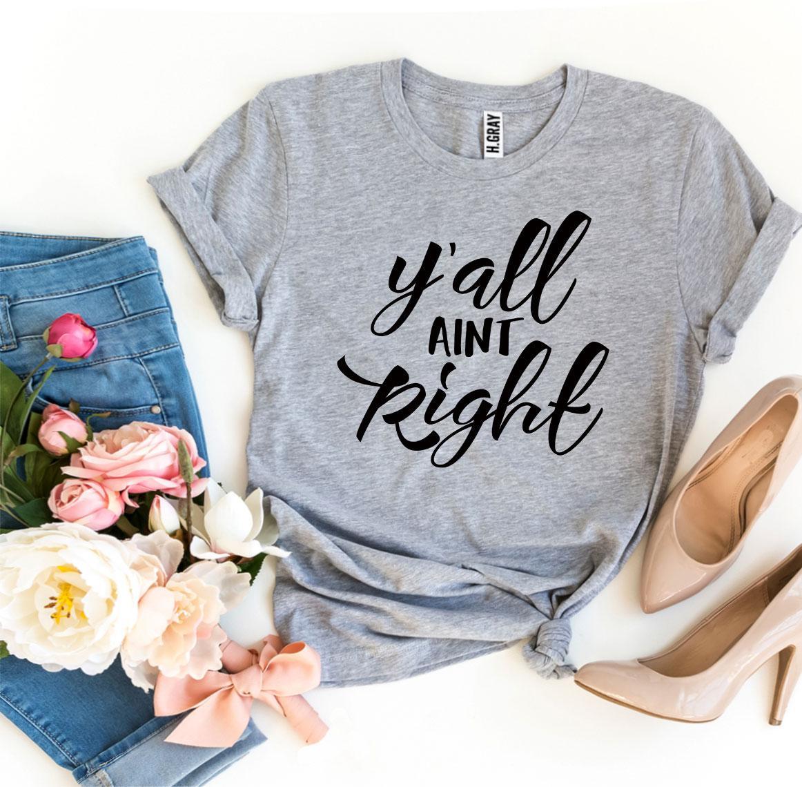 Y’all Aint Right T-Shirt - Women’s Fashion - Women’s Clothing - Tops & Tees - T-Shirts