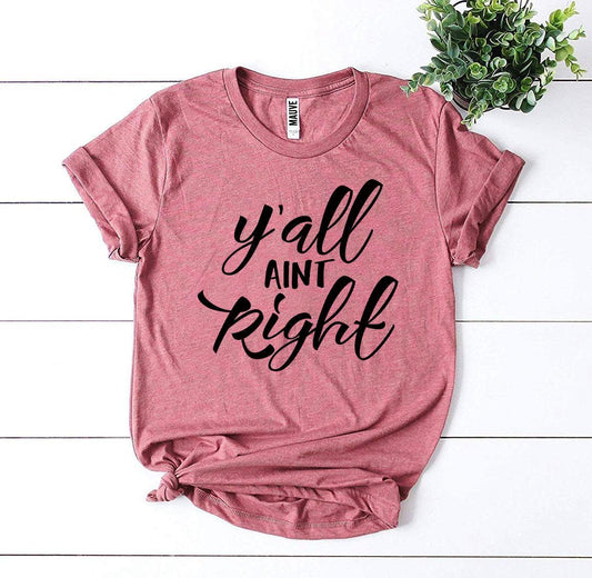 Y’all Aint Right T-Shirt - Women’s Fashion - Women’s Clothing - Tops & Tees - T-Shirts